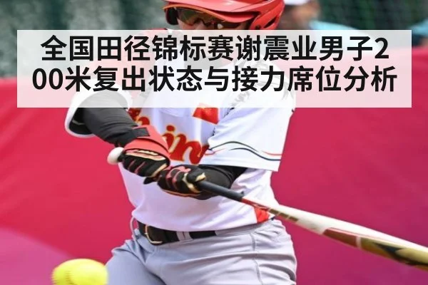 全国田径锦标赛谢震业男子200米复出状态与接力席位分析