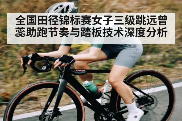 全国田径锦标赛女子三级跳远曾蕊助跑节奏与踏板技术深度分析