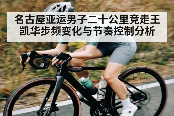 名古屋亚运男子二十公里竞走王凯华步频变化与节奏控制分析