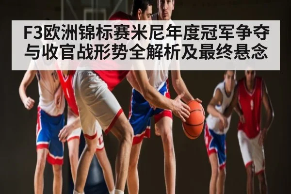 F3欧洲锦标赛米尼年度冠军争夺与收官战形势全解析及最终悬念