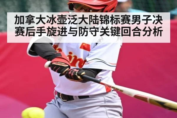加拿大冰壶泛大陆锦标赛男子决赛后手旋进与防守关键回合分析