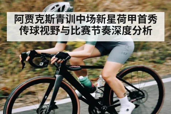 阿贾克斯青训中场新星荷甲首秀传球视野与比赛节奏深度分析