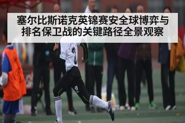 塞尔比斯诺克英锦赛安全球博弈与排名保卫战的关键路径全景观察